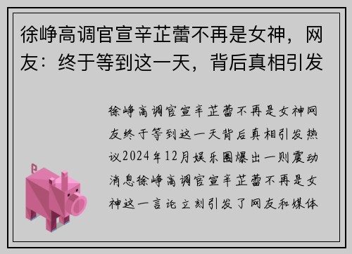 徐峥高调官宣辛芷蕾不再是女神，网友：终于等到这一天，背后真相引发热议
